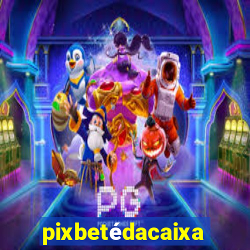 pixbetédacaixa