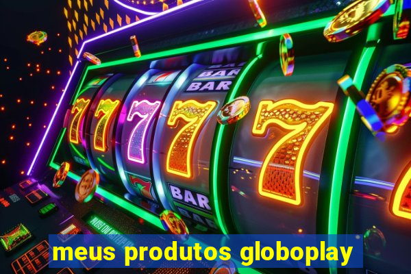 meus produtos globoplay