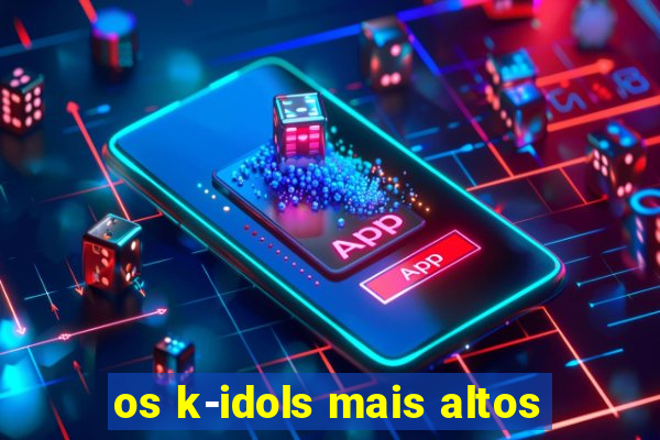 os k-idols mais altos