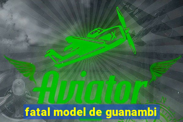 fatal model de guanambi