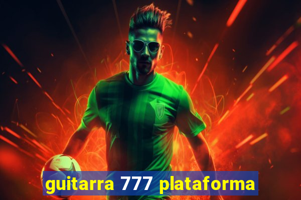 guitarra 777 plataforma