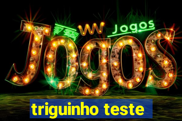 triguinho teste