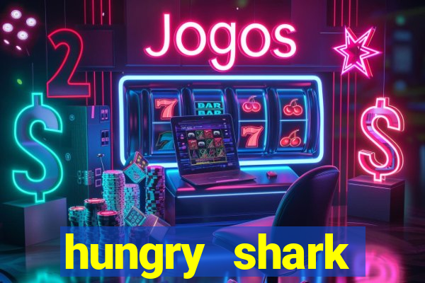 hungry shark evolution dinheiro infinito 2024