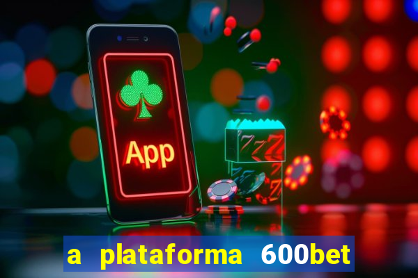 a plataforma 600bet é confiável