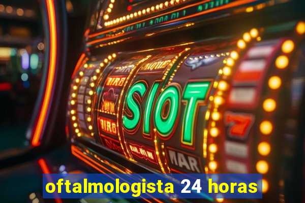 oftalmologista 24 horas