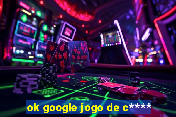 ok google jogo de c****