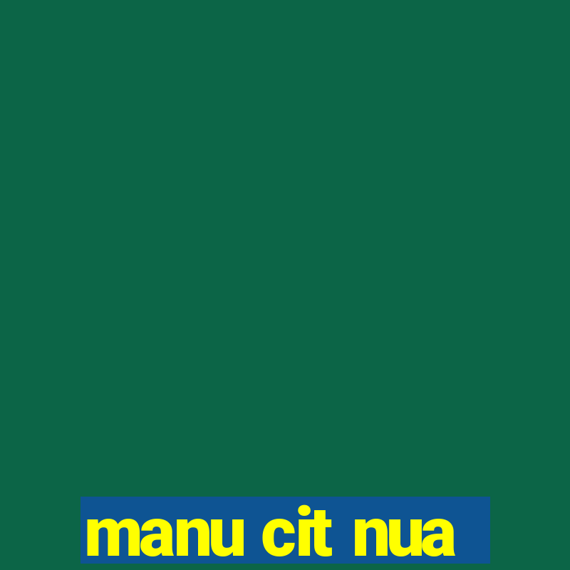 manu cit nua