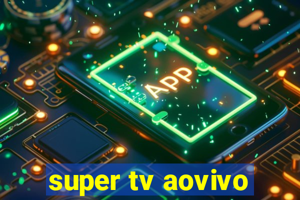 super tv aovivo