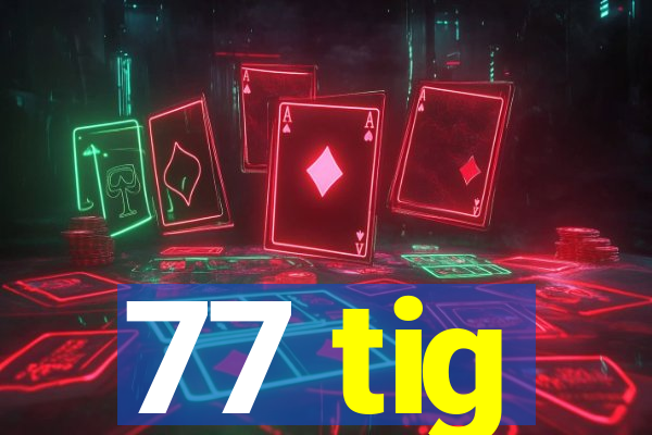 77 tig