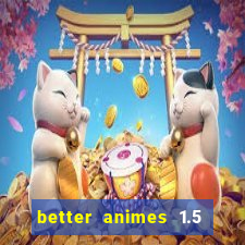 better animes 1.5 apk download