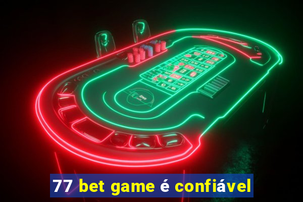 77 bet game é confiável