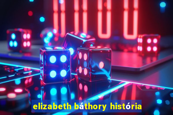 elizabeth báthory história