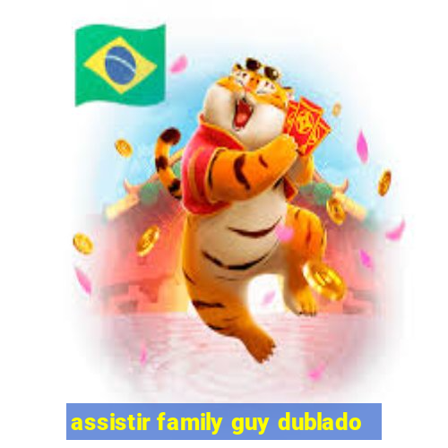 assistir family guy dublado