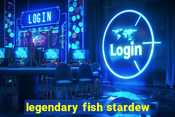 legendary fish stardew