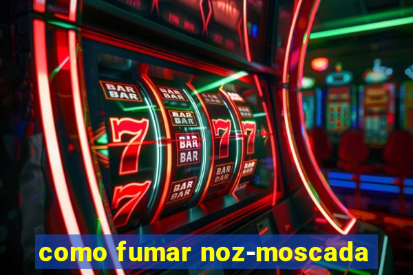 como fumar noz-moscada