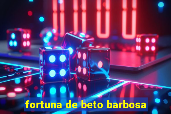 fortuna de beto barbosa