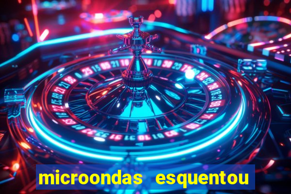 microondas esquentou demais e parou de funcionar