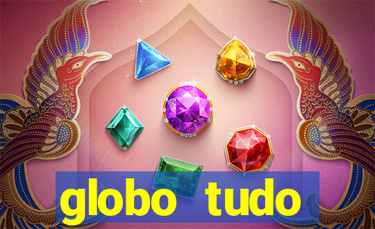 globo tudo absolutamente tudo