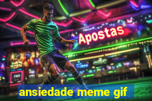 ansiedade meme gif