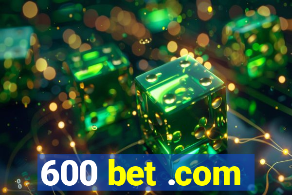 600 bet .com